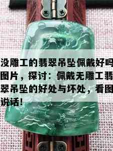 没雕工的翡翠吊坠佩戴好吗图片，探讨：佩戴无雕工翡翠吊坠的好处与坏处，看图说话！