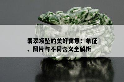 翡翠项坠的美好寓意：象征、图片与不同含义全解析