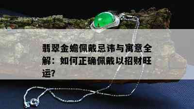 翡翠金蟾佩戴忌讳与寓意全解：如何正确佩戴以招财旺运？