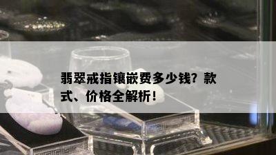 翡翠戒指镶嵌费多少钱？款式、价格全解析！