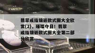 翡翠戒指镶嵌款式图大全欣赏(2)，璀璨夺目！翡翠戒指镶嵌款式图大全第二部分欣赏