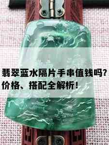 翡翠蓝水隔片手串值钱吗？价格、搭配全解析！