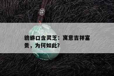 貔貅口含灵芝：寓意吉祥富贵，为何如此？