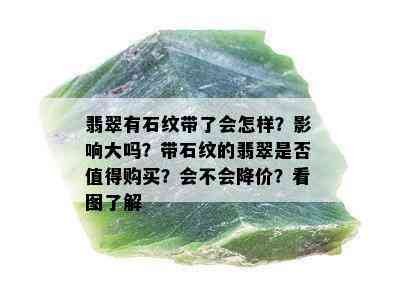 翡翠有石纹带了会怎样？影响大吗？带石纹的翡翠是否值得购买？会不会降价？看图了解