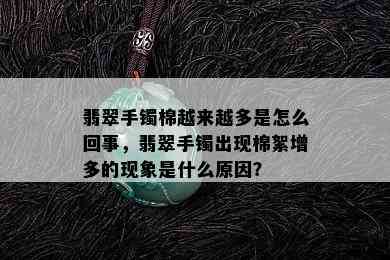 翡翠手镯棉越来越多是怎么回事，翡翠手镯出现棉絮增多的现象是什么原因？