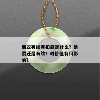 翡翠有纹有扣感是什么？是裂还是石纹？对价值有何影响？