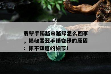 翡翠手镯越来越绿怎么回事，揭秘翡翠手镯变绿的原因：你不知道的细节！