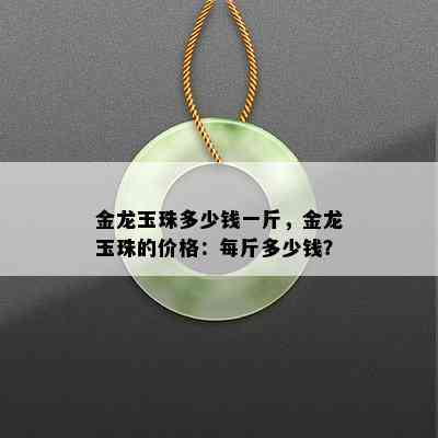 金龙玉珠多少钱一斤，金龙玉珠的价格：每斤多少钱？