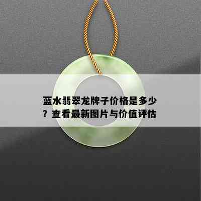 蓝水翡翠龙牌子价格是多少？查看最新图片与价值评估