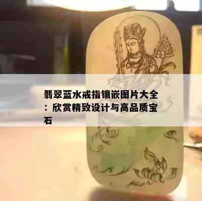 翡翠蓝水戒指镶嵌图片大全：欣赏精致设计与高品质宝石