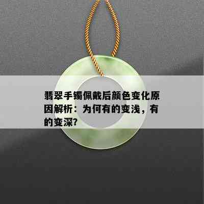 翡翠手镯佩戴后颜色变化原因解析：为何有的变浅，有的变深？