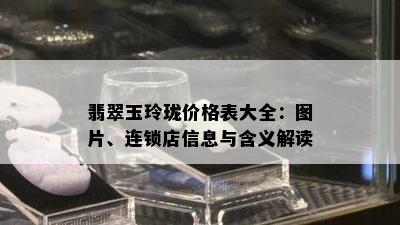 翡翠玉玲珑价格表大全：图片、连锁店信息与含义解读