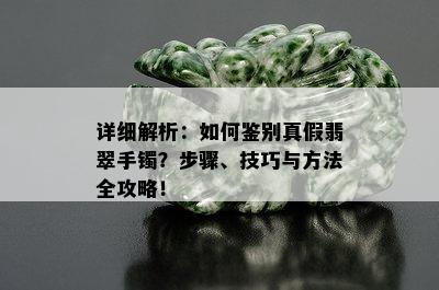 详细解析：如何鉴别真假翡翠手镯？步骤、技巧与方法全攻略！