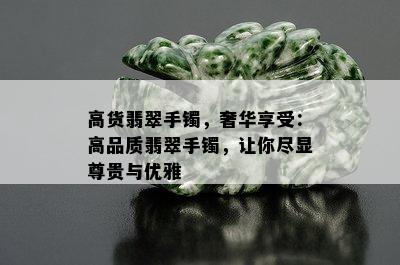 高货翡翠手镯，奢华享受：高品质翡翠手镯，让你尽显尊贵与优雅