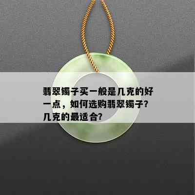 翡翠镯子买一般是几克的好一点，如何选购翡翠镯子？几克的最适合？