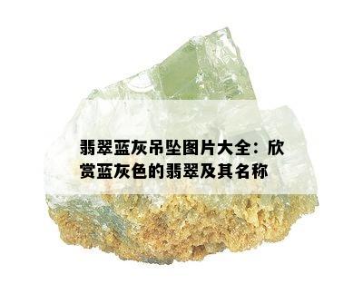 翡翠蓝灰吊坠图片大全：欣赏蓝灰色的翡翠及其名称