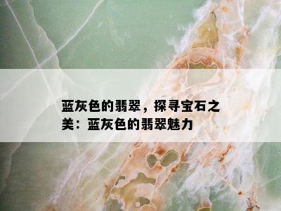 蓝灰色的翡翠，探寻宝石之美：蓝灰色的翡翠魅力