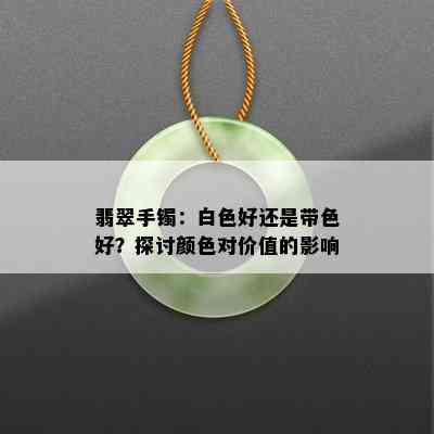 翡翠手镯：白色好还是带色好？探讨颜色对价值的影响