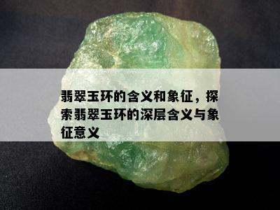 翡翠玉环的含义和象征，探索翡翠玉环的深层含义与象征意义