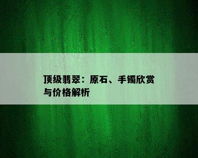 顶级翡翠：原石、手镯欣赏与价格解析