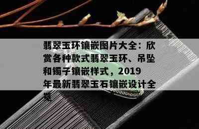 翡翠玉环镶嵌图片大全：欣赏各种款式翡翠玉环、吊坠和镯子镶嵌样式，2019年最新翡翠玉石镶嵌设计全览