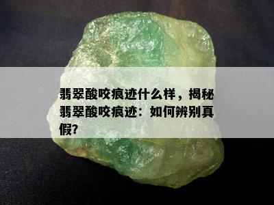 翡翠酸咬痕迹什么样，揭秘翡翠酸咬痕迹：如何辨别真假？