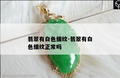 翡翠有白色细纹-翡翠有白色细纹正常吗