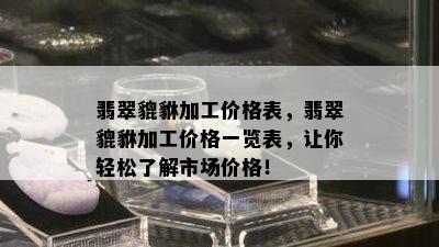 翡翠貔貅加工价格表，翡翠貔貅加工价格一览表，让你轻松了解市场价格！