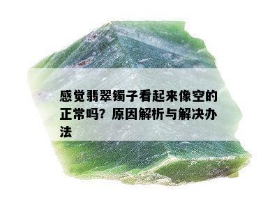 感觉翡翠镯子看起来像空的正常吗？原因解析与解决办法