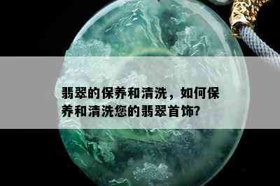 翡翠的保养和清洗，如何保养和清洗您的翡翠首饰？