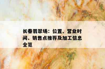 长春翡翠场：位置、营业时间、销售点推荐及加工信息全览