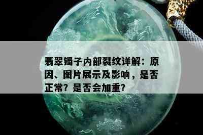 翡翠镯子内部裂纹详解：原因、图片展示及影响，是否正常？是否会加重？