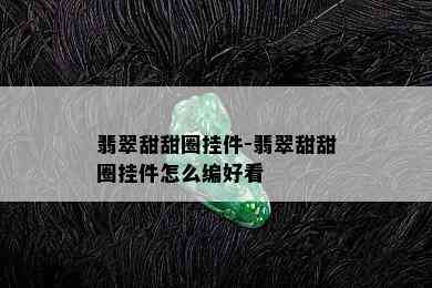 翡翠甜甜圈挂件-翡翠甜甜圈挂件怎么编好看