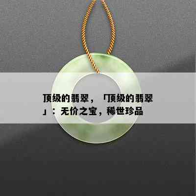 顶级的翡翠，「顶级的翡翠」：无价之宝，稀世珍品