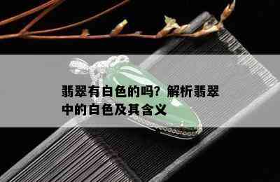 翡翠有白色的吗？解析翡翠中的白色及其含义