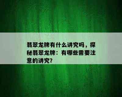 翡翠龙牌有什么讲究吗，探秘翡翠龙牌：有哪些需要注意的讲究？