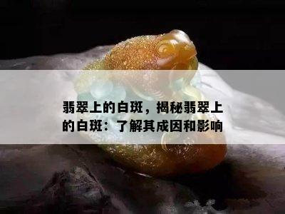 翡翠上的白斑，揭秘翡翠上的白斑：了解其成因和影响