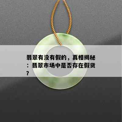 翡翠有没有假的，真相揭秘：翡翠市场中是否存在假货？