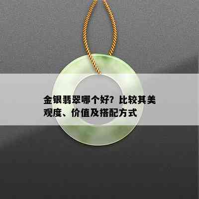 金银翡翠哪个好？比较其美观度、价值及搭配方式