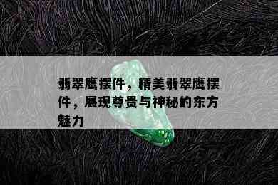 翡翠鹰摆件，精美翡翠鹰摆件，展现尊贵与神秘的东方魅力