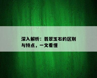 深入解析：翡翠玉石的区别与特点，一文看懂