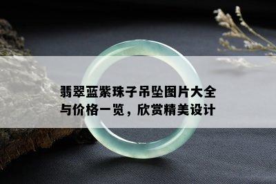 翡翠蓝紫珠子吊坠图片大全与价格一览，欣赏精美设计