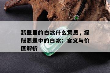 翡翠里的白冰什么意思，探秘翡翠中的白冰：含义与价值解析