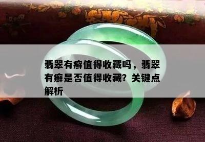 翡翠有癣值得收藏吗，翡翠有癣是否值得收藏？关键点解析