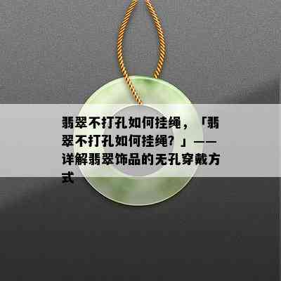 翡翠不打孔如何挂绳，「翡翠不打孔如何挂绳？」——详解翡翠饰品的无孔穿戴方式