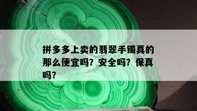 拼多多上卖的翡翠手镯真的那么便宜吗？安全吗？保真吗？