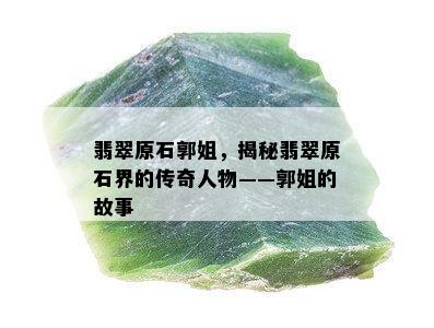 翡翠原石郭姐，揭秘翡翠原石界的传奇人物——郭姐的故事