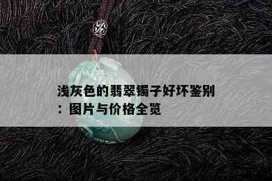 浅灰色的翡翠镯子好坏鉴别：图片与价格全览