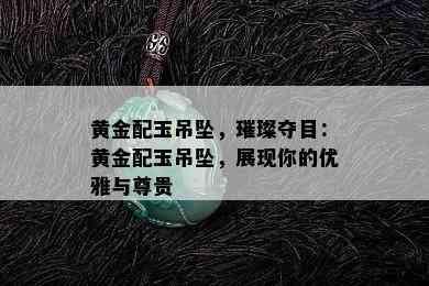 黄金配玉吊坠，璀璨夺目：黄金配玉吊坠，展现你的优雅与尊贵