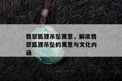 翡翠狐狸吊坠寓意，解读翡翠狐狸吊坠的寓意与文化内涵